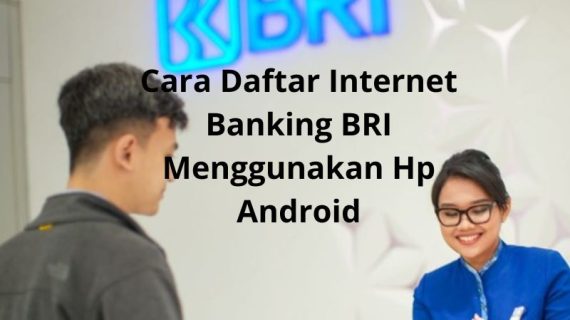 Cara Daftar Internet Banking BRI Menggunakan Hp Android serta Keunggulannya